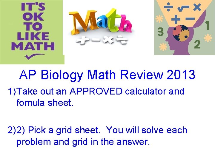 AP Biology Math Review 2013 1) Take out an APPROVED calculator and fomula sheet.