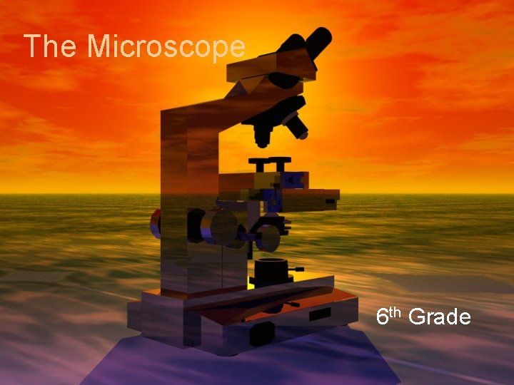 The Microscope 6 th Grade 