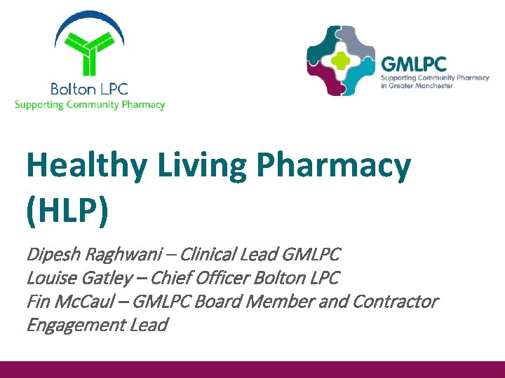 Healthy Living Pharmacy (HLP) Dipesh Raghwani – Clinical Lead GMLPC Louise Gatley – Chief