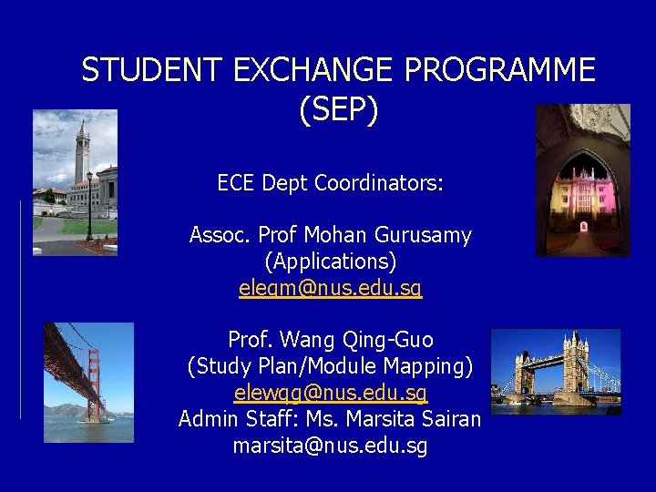 STUDENT EXCHANGE PROGRAMME (SEP) ECE Dept Coordinators: Assoc. Prof Mohan Gurusamy (Applications) elegm@nus. edu.