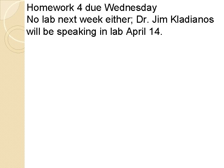 Homework 4 due Wednesday No lab next week either; Dr. Jim Kladianos will be
