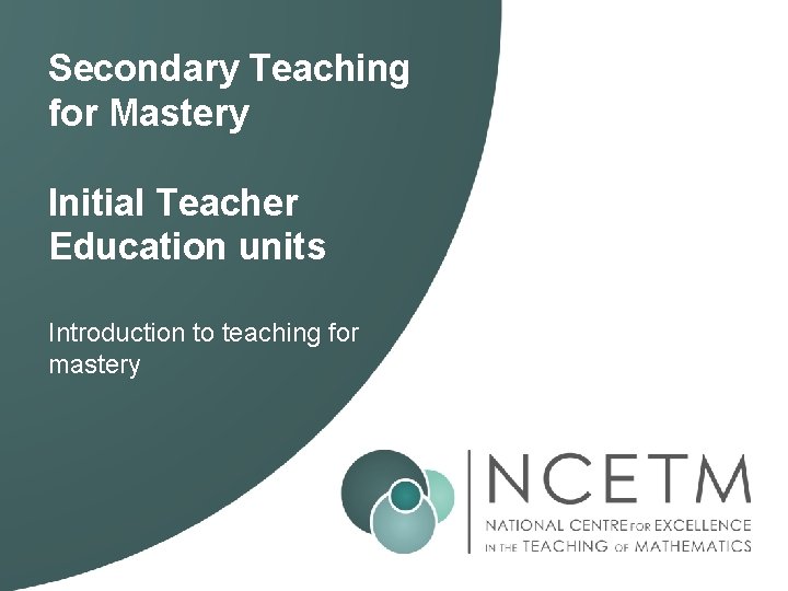 Secondary Teaching for Mastery Initial Teacher Education units Introduction to teaching for mastery Secondary Teaching for Mastery Initial Teacher Education units Introduction to teaching for mastery