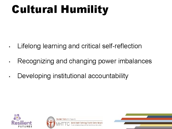 Cultural Humility (3) • Lifelong learning and critical self-reflection • Recognizing and changing power