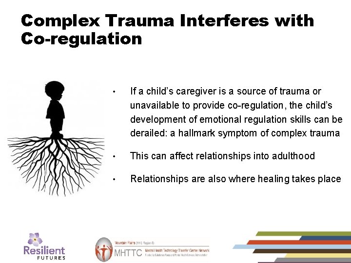 Complex Trauma Interferes with Co-regulation • If a child’s caregiver is a source of