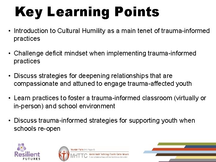 Key Learning Points • Introduction to Cultural Humility as a main tenet of trauma-informed