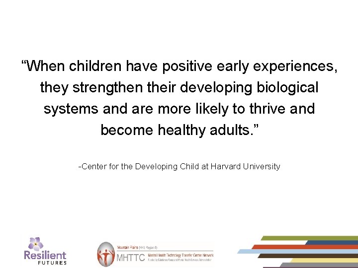 “When children have positive early experiences, they strengthen their developing biological systems and are