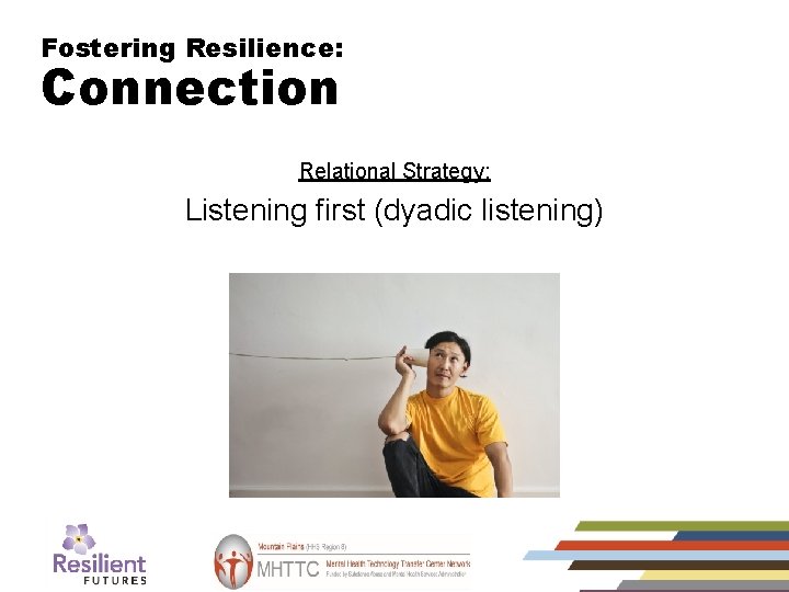 Fostering Resilience: Connection (2) Relational Strategy: Listening first (dyadic listening) 