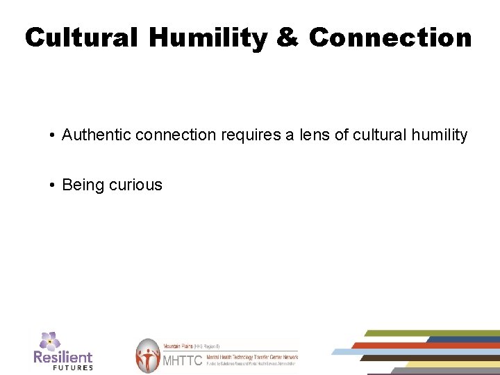 Cultural Humility & Connection • Authentic connection requires a lens of cultural humility •