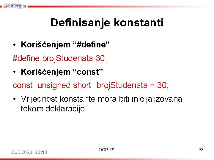 Definisanje konstanti • Korišćenjem “#define” #define broj. Studenata 30; • Korišćenjem “const” const unsigned