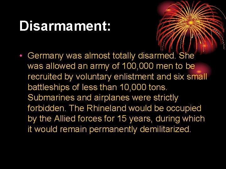 Disarmament: • Germany was almost totally disarmed. She was allowed an army of 100,