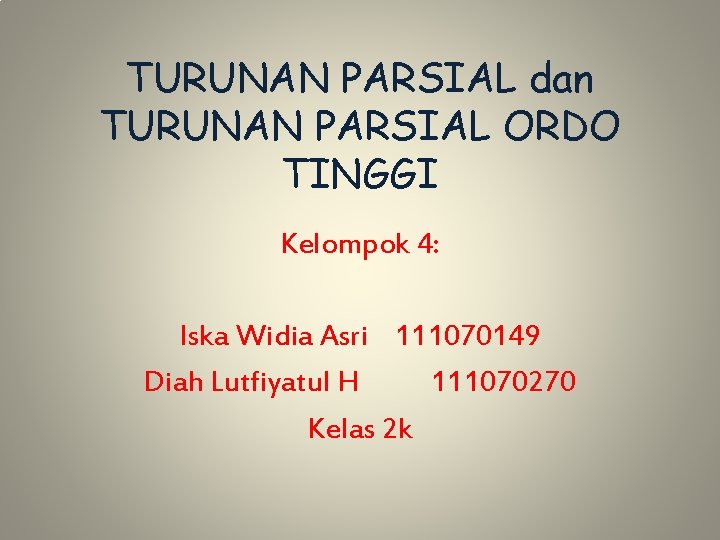 TURUNAN PARSIAL dan TURUNAN PARSIAL ORDO TINGGI Kelompok 4: Iska Widia Asri 111070149 Diah