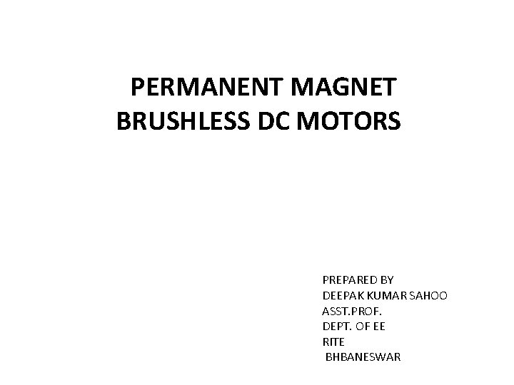 PERMANENT MAGNET BRUSHLESS DC MOTORS PREPARED BY DEEPAK KUMAR SAHOO ASST. PROF. DEPT. OF