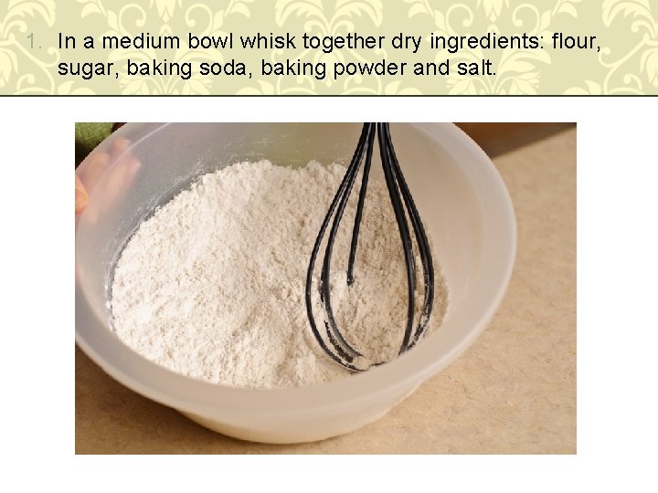 1. In a medium bowl whisk together dry ingredients: flour, sugar, baking soda, baking