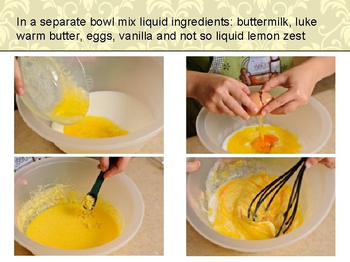 In a separate bowl mix liquid ingredients: buttermilk, luke warm butter, eggs, vanilla and