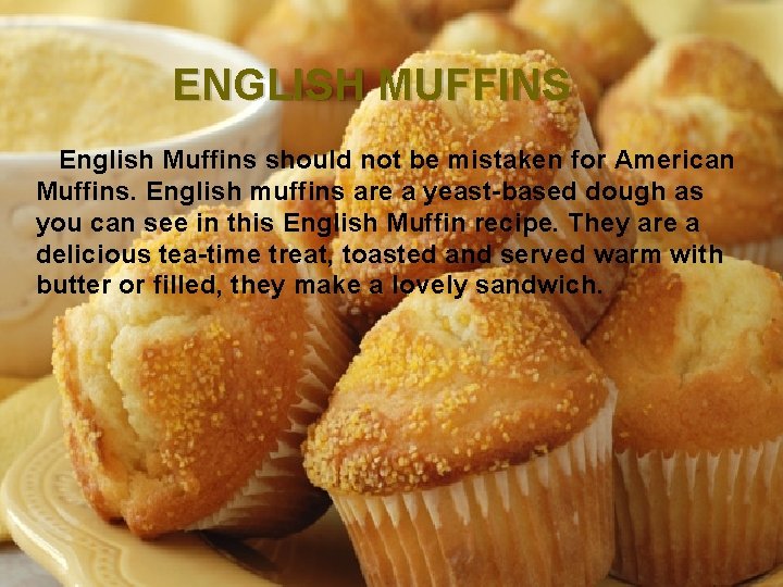 ENGLISH MUFFINS English Muffins should not be mistaken for American Muffins. English muffins are