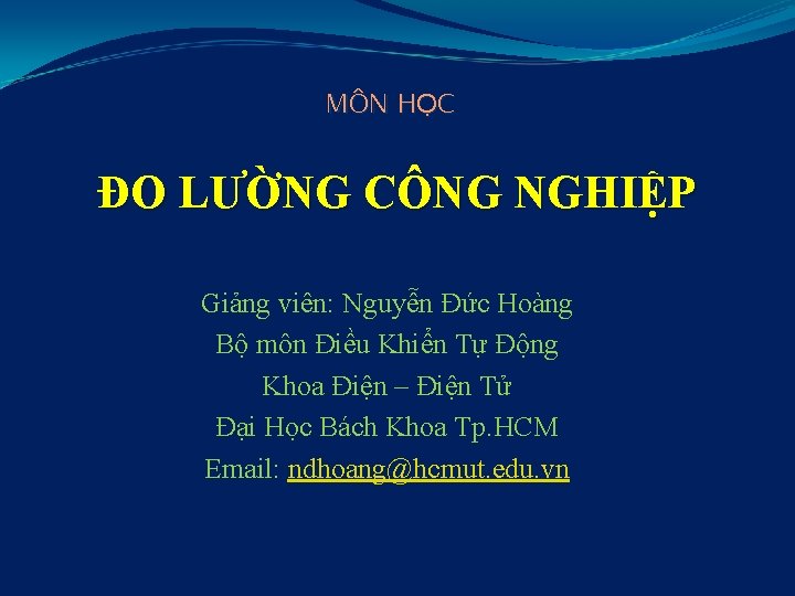 MÔN HỌC ĐO LƯỜNG CÔNG NGHIỆP Giảng viên: Nguyễn Đức Hoàng Bộ môn Điều