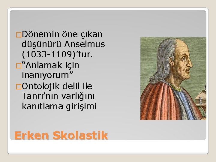 �Dönemin öne çıkan düşünürü Anselmus (1033 -1109)’tur. �“Anlamak için inanıyorum” �Ontolojik delil ile Tanrı’nın