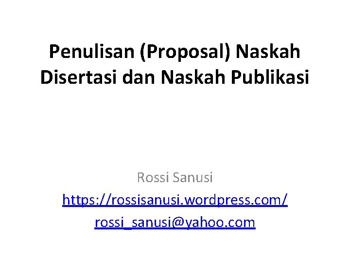 Penulisan (Proposal) Naskah Disertasi dan Naskah Publikasi Rossi Sanusi https: //rossisanusi. wordpress. com/ rossi_sanusi@yahoo.