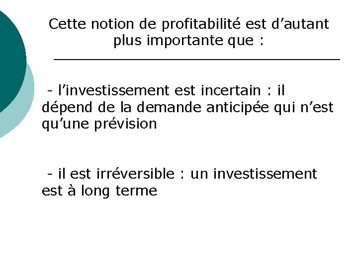 Cette notion de profitabilité est d’autant plus importante que : - l’investissement est incertain Cette notion de profitabilité est d’autant plus importante que : - l’investissement est incertain