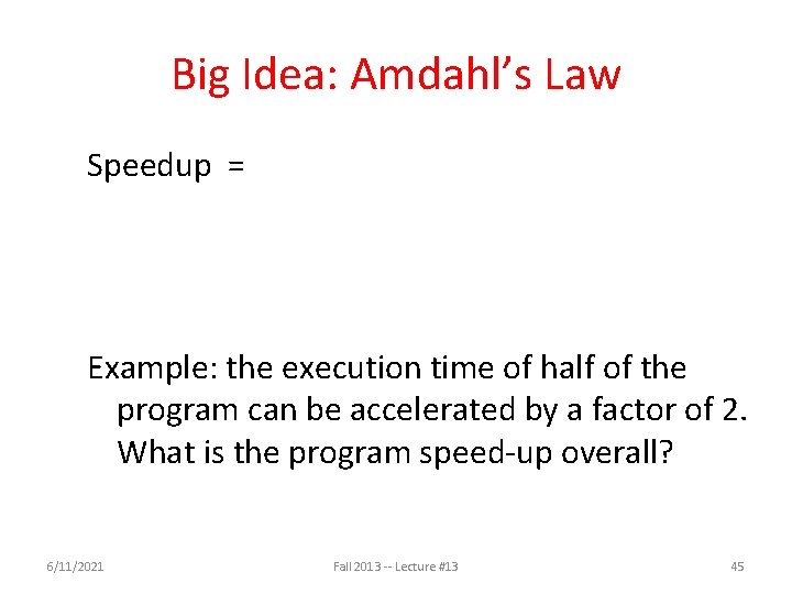 Big Idea: Amdahl’s Law Speedup = Example: the execution time of half of the