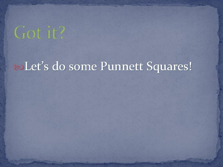 Got it? Let’s do some Punnett Squares! 