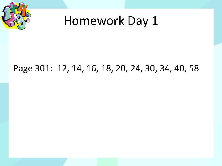 Homework Day 1 Page 301: 12, 14, 16, 18, 20, 24, 30, 34, 40,