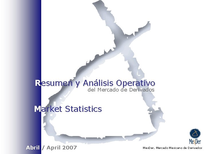 Resumen y Análisis Operativo del Mercado de Derivados Market Statistics Abril / April 2007