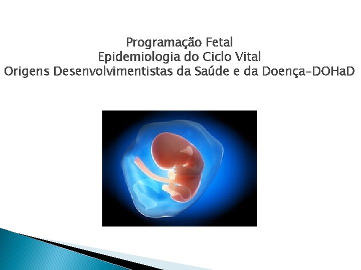 Programação Fetal Epidemiologia do Ciclo Vital Origens Desenvolvimentistas da Saúde e da Doença-DOHa. D