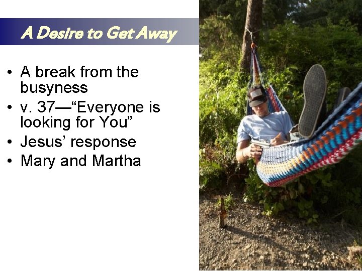 A Desire to Get Away • A break from the busyness • v. 37—“Everyone