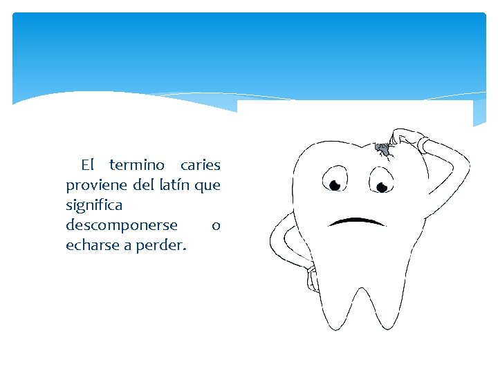 El termino caries proviene del latín que significa descomponerse o echarse a perder. 