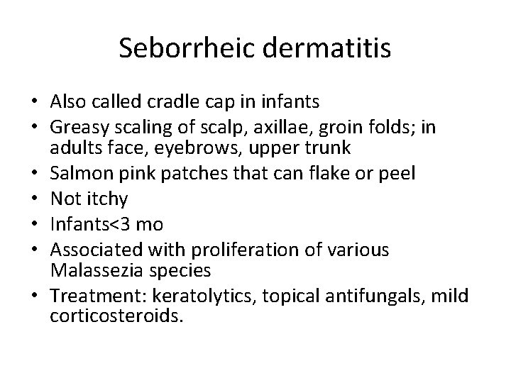 Seborrheic dermatitis • Also called cradle cap in infants • Greasy scaling of scalp,