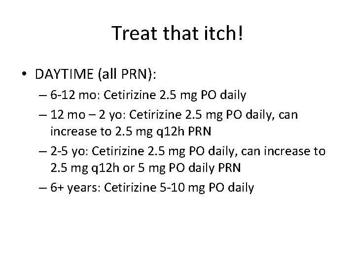 Treat that itch! • DAYTIME (all PRN): – 6 -12 mo: Cetirizine 2. 5