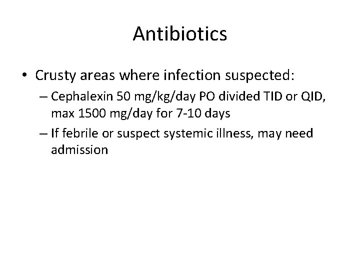 Antibiotics • Crusty areas where infection suspected: – Cephalexin 50 mg/kg/day PO divided TID