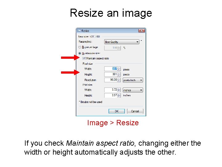 Resize an image Image > Resize If you check Maintain aspect ratio, changing either