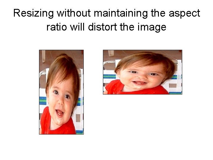Resizing without maintaining the aspect ratio will distort the image 