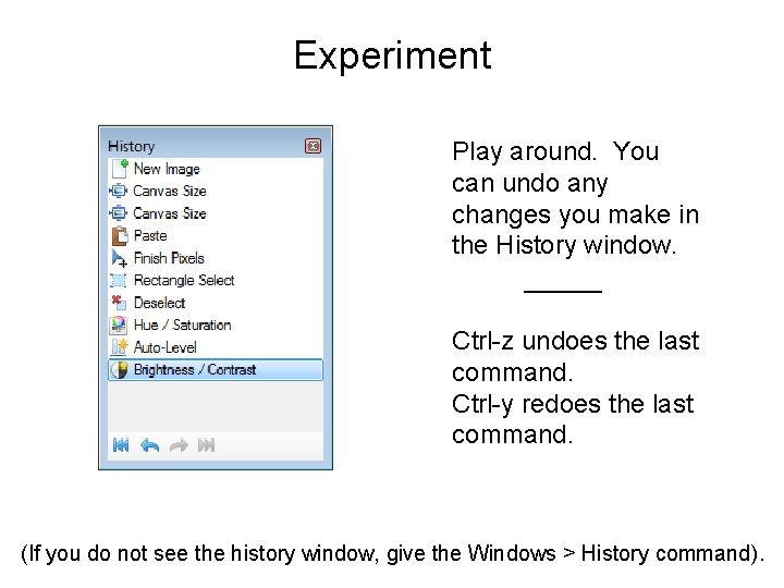 Experiment Play around. You can undo any changes you make in the History window.