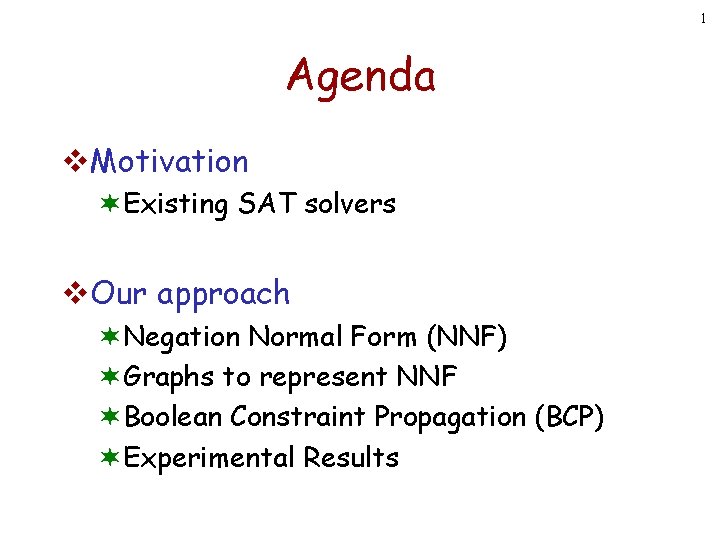 1 Agenda v. Motivation ¬Existing SAT solvers v. Our approach ¬Negation Normal Form (NNF) 1 Agenda v. Motivation ¬Existing SAT solvers v. Our approach ¬Negation Normal Form (NNF)