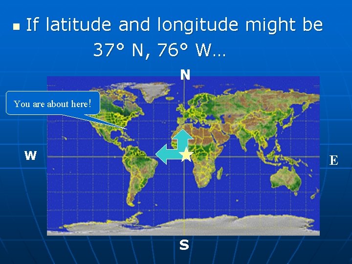 n If latitude and longitude might be 37° N, 76° W… N You are