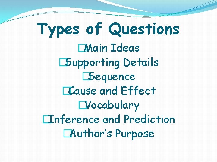 Types of Questions �Main Ideas �Supporting Details �Sequence �Cause and Effect �Vocabulary �Inference and