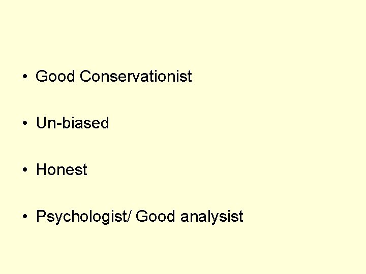  • Good Conservationist • Un-biased • Honest • Psychologist/ Good analysist 