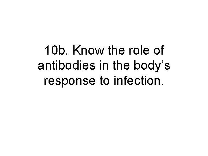 10 b. Know the role of antibodies in the body’s response to infection. 