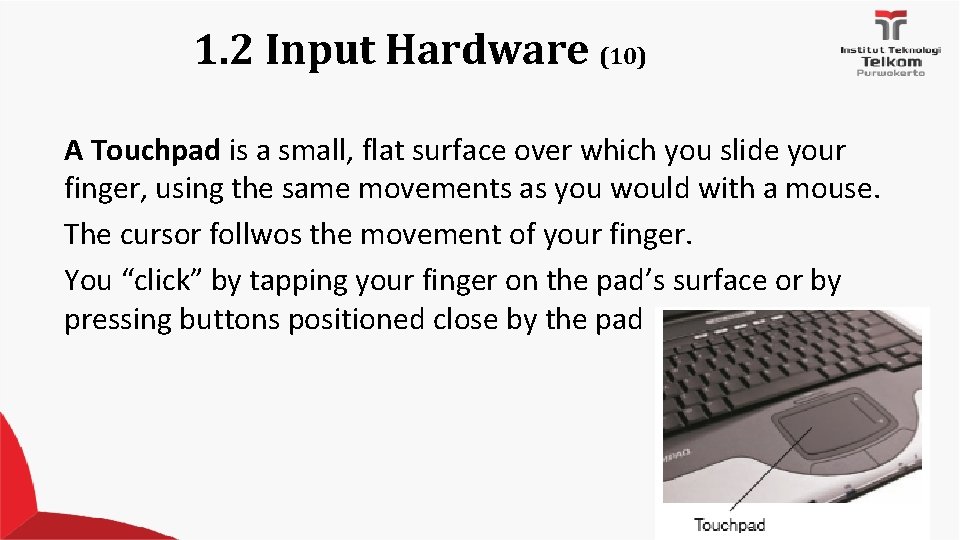 1. 2 Input Hardware (10) A Touchpad is a small, flat surface over which