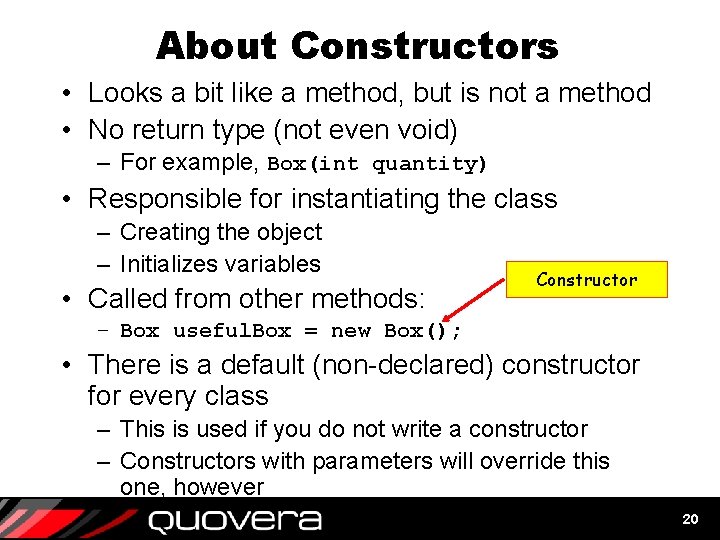 About Constructors • Looks a bit like a method, but is not a method About Constructors • Looks a bit like a method, but is not a method