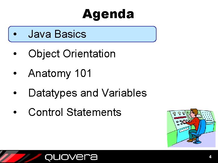 Agenda • Java Basics • Object Orientation • Anatomy 101 • Datatypes and Variables Agenda • Java Basics • Object Orientation • Anatomy 101 • Datatypes and Variables