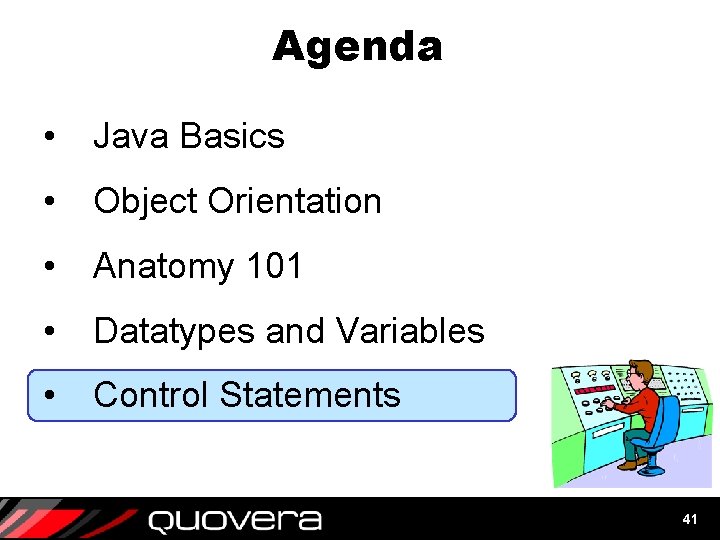 Agenda • Java Basics • Object Orientation • Anatomy 101 • Datatypes and Variables Agenda • Java Basics • Object Orientation • Anatomy 101 • Datatypes and Variables
