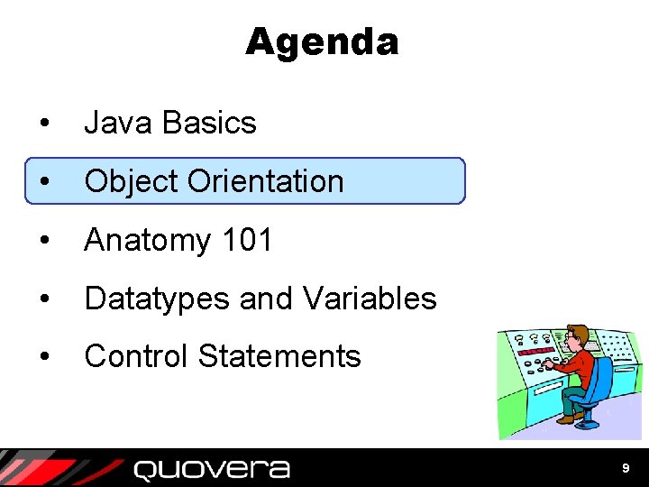 Agenda • Java Basics • Object Orientation • Anatomy 101 • Datatypes and Variables Agenda • Java Basics • Object Orientation • Anatomy 101 • Datatypes and Variables
