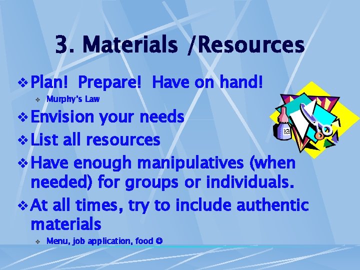 3. Materials /Resources v Plan! Prepare! Have on hand! v Murphy’s Law v Envision