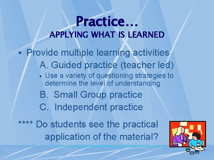 Practice… APPLYING WHAT IS LEARNED § Provide multiple learning activities A. Guided practice (teacher