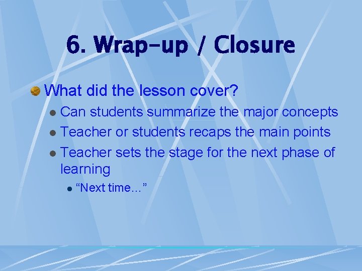 6. Wrap-up / Closure What did the lesson cover? Can students summarize the major