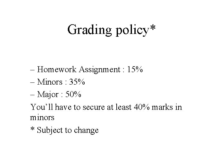 Grading policy* – Homework Assignment : 15% – Minors : 35% – Major :